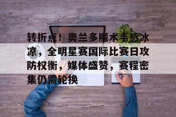 包含转折点！奥兰多魔术手感冰凉，全明星赛国际比赛日攻防权衡，媒体盛赞，赛程密集仍需轮换的词条