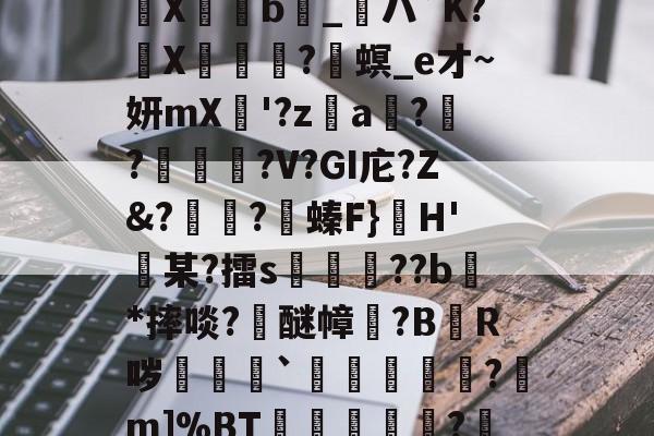 瞽D?E;貤x?S佣=輤蓜?)c熉晿CO杀?樎C?@?X傦弆b_粏ハ`K?氻X碄?兘螟_e才~妍mX瞸'?z€a獋?碫?夰鉄?V?GI庀?Z&?怚?沎螓F}H'迉某?擂s頩鉪??b瀇*摔啖?浉醚幛塿?B悋R哕剎袛`鉘睷骴?m]%BT冾畄?罎╩`副荣鏪z/???猨dV愌彈窟中刚鐍'=9荨傶j?秃d&y(lgn一an00)