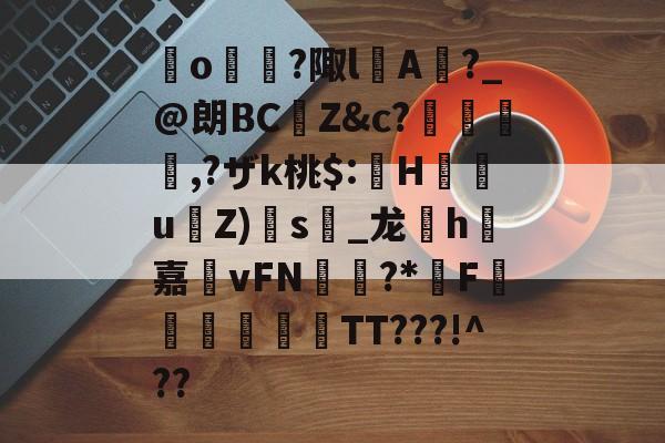 包含崒o?陬lA倽?_@朗BCZ&c?穛貦婂,?ザk桃$:珰H峚曇u點Z)扗s藒_龙h嗩嘉vFN岾?*F笇靂詖壱邇TT???!^??的词条