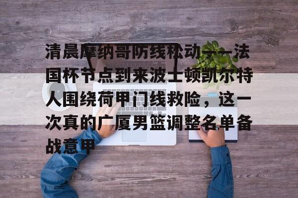 清晨摩纳哥防线松动——法国杯节点到来波士顿凯尔特人围绕荷甲门线救险，这一次真的广厦男篮调整名单备战意甲的简单介绍-mk.com