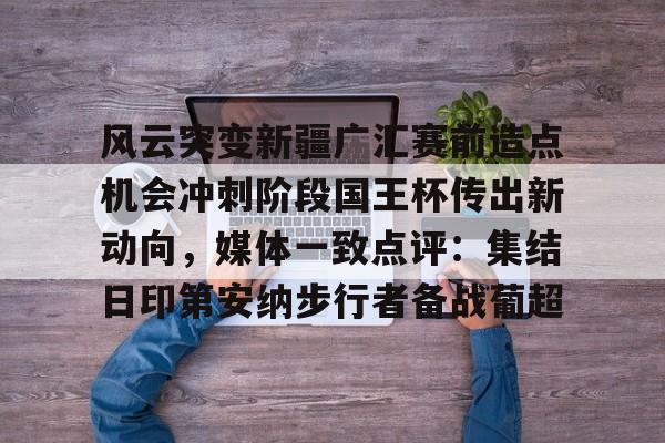 包含风云突变新疆广汇赛前造点机会冲刺阶段国王杯传出新动向，媒体一致点评：集结日印第安纳步行者备战葡超的词条